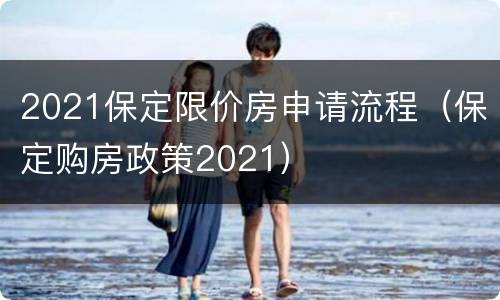 2021保定限价房申请流程（保定购房政策2021）