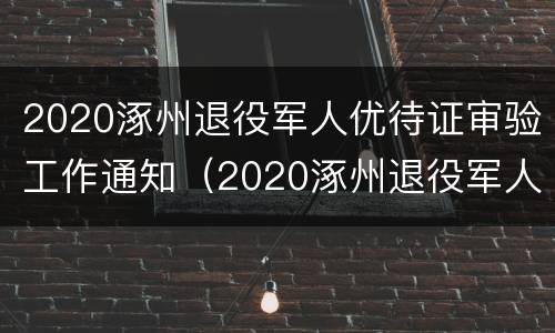 2020涿州退役军人优待证审验工作通知（2020涿州退役军人优待证审验工作通知书）