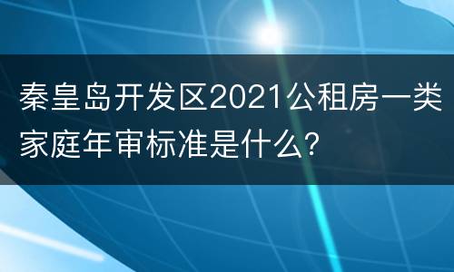秦皇岛开发区2021公租房一类家庭年审标准是什么？