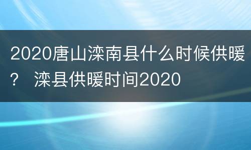 2020唐山滦南县什么时候供暖？ 滦县供暖时间2020