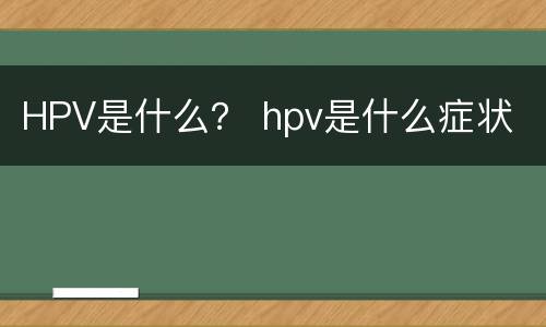 HPV是什么？ hpv是什么症状