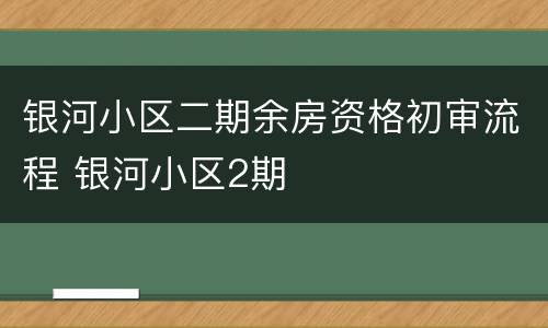 银河小区二期余房资格初审流程 银河小区2期