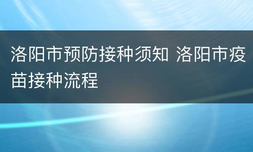 洛阳市预防接种须知 洛阳市疫苗接种流程
