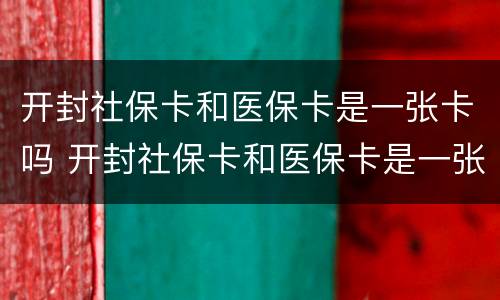 开封社保卡和医保卡是一张卡吗 开封社保卡和医保卡是一张卡吗怎么激活