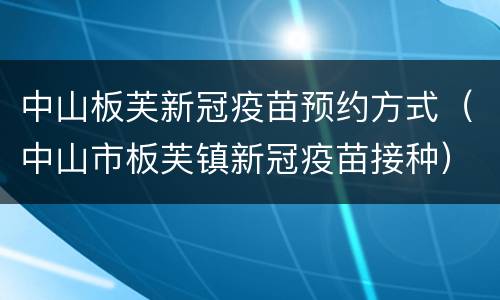 中山板芙新冠疫苗预约方式（中山市板芙镇新冠疫苗接种）