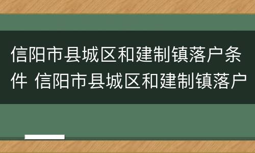 信阳市县城区和建制镇落户条件 信阳市县城区和建制镇落户条件区别