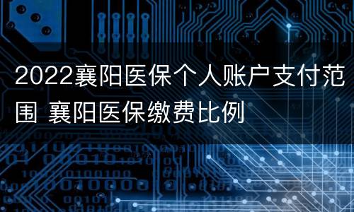 2022襄阳医保个人账户支付范围 襄阳医保缴费比例