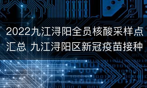 2022九江浔阳全员核酸采样点汇总 九江浔阳区新冠疫苗接种在哪里