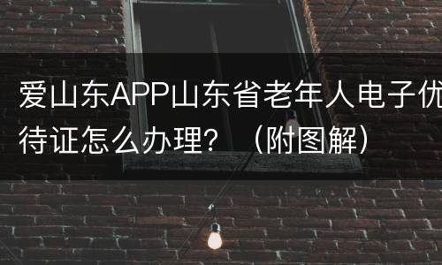 爱山东APP山东省老年人电子优待证怎么办理？（附图解）