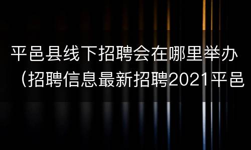 平邑县线下招聘会在哪里举办（招聘信息最新招聘2021平邑）