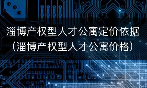 淄博产权型人才公寓定价依据（淄博产权型人才公寓价格）