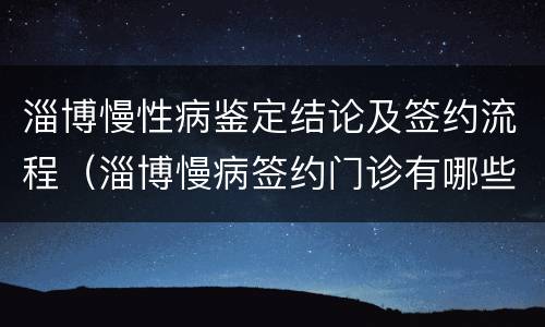 淄博慢性病鉴定结论及签约流程（淄博慢病签约门诊有哪些）