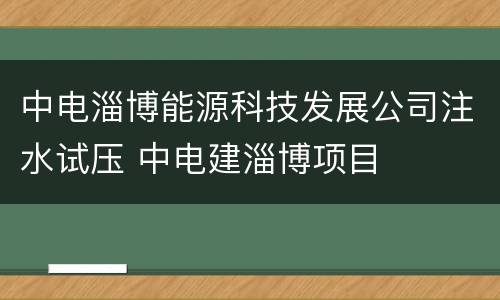 中电淄博能源科技发展公司注水试压 中电建淄博项目