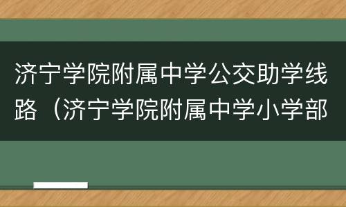 济宁学院附属中学公交助学线路（济宁学院附属中学小学部怎么样）