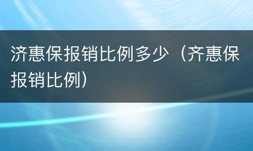 济惠保报销比例多少（齐惠保报销比例）