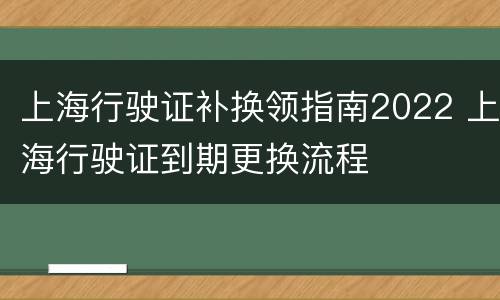 上海行驶证补换领指南2022 上海行驶证到期更换流程