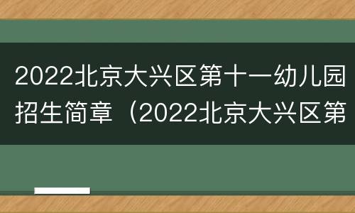 2022北京大兴区第十一幼儿园招生简章（2022北京大兴区第十一幼儿园招生简章视频）
