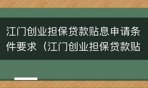 江门创业担保贷款贴息申请条件要求（江门创业担保贷款贴息申请条件要求高吗）