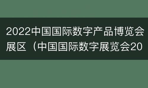 2022中国国际数字产品博览会展区（中国国际数字展览会2021）