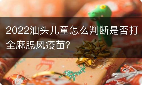 2022汕头儿童怎么判断是否打全麻腮风疫苗？