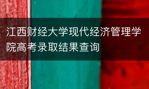 江西财经大学现代经济管理学院高考录取结果查询