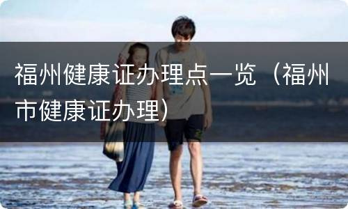 福州健康证办理点一览（福州市健康证办理）