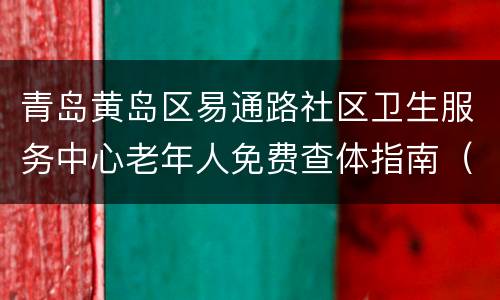 青岛黄岛区易通路社区卫生服务中心老年人免费查体指南（时间+地点+项目）