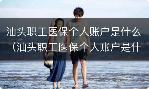 汕头职工医保个人账户是什么（汕头职工医保个人账户是什么时候开始）