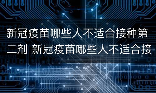 新冠疫苗哪些人不适合接种第二剂 新冠疫苗哪些人不适合接种第二剂第三针