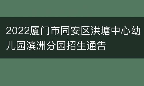 2022厦门市同安区洪塘中心幼儿园滨洲分园招生通告