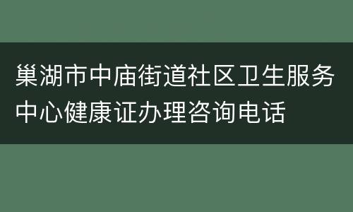 巢湖市中庙街道社区卫生服务中心健康证办理咨询电话