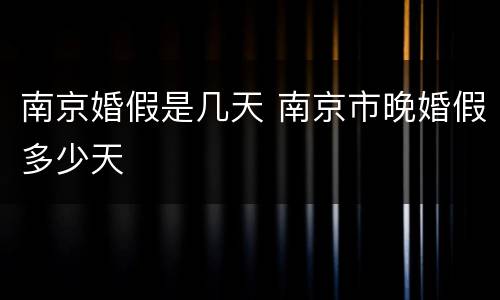 南京婚假是几天 南京市晚婚假多少天
