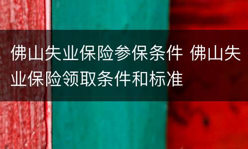 佛山失业保险参保条件 佛山失业保险领取条件和标准