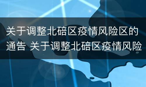 关于调整北碚区疫情风险区的通告 关于调整北碚区疫情风险区的通告