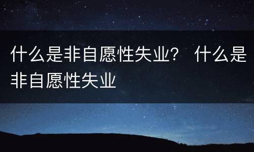 什么是非自愿性失业？ 什么是非自愿性失业