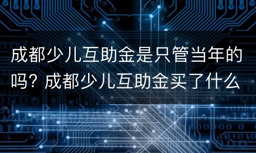 成都少儿互助金是只管当年的吗? 成都少儿互助金买了什么时候生效