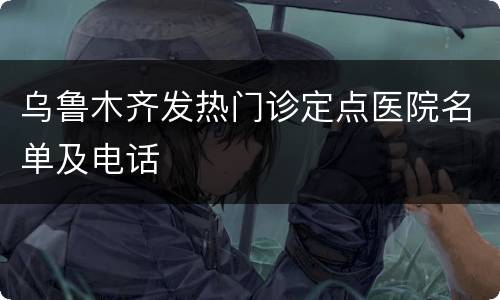 乌鲁木齐发热门诊定点医院名单及电话