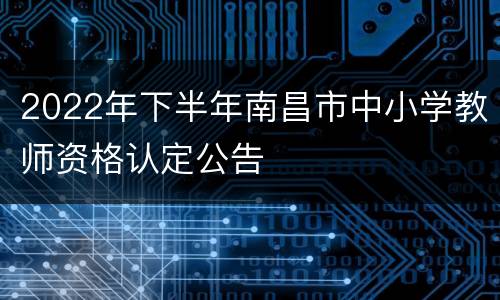 2022年下半年南昌市中小学教师资格认定公告