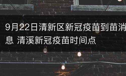 9月22日清新区新冠疫苗到苗消息 清溪新冠疫苗时间点