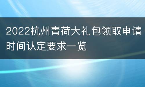 2022杭州青荷大礼包领取申请时间认定要求一览