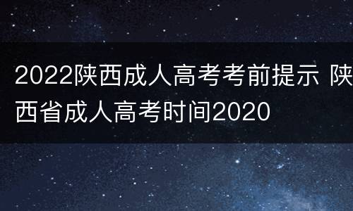 2022陕西成人高考考前提示 陕西省成人高考时间2020