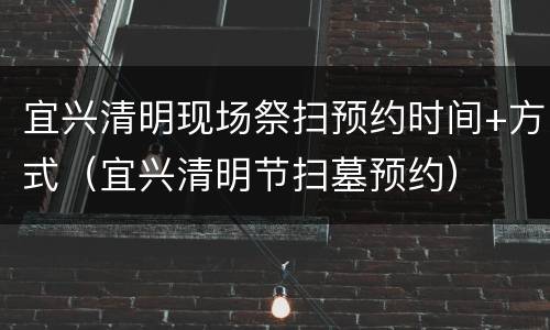 宜兴清明现场祭扫预约时间+方式（宜兴清明节扫墓预约）
