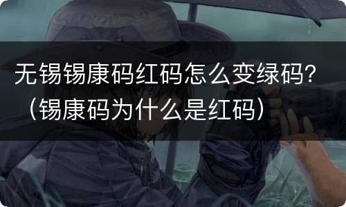 无锡锡康码红码怎么变绿码？（锡康码为什么是红码）