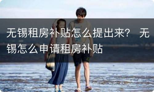 无锡租房补贴怎么提出来？ 无锡怎么申请租房补贴