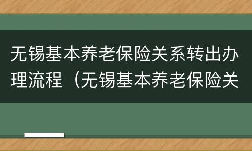 无锡基本养老保险关系转出办理流程（无锡基本养老保险关系转出办理流程）