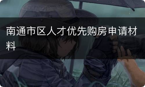南通市区人才优先购房申请材料