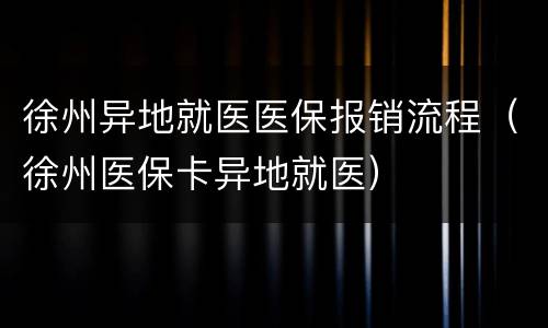 徐州异地就医医保报销流程（徐州医保卡异地就医）