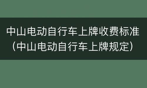 中山电动自行车上牌收费标准（中山电动自行车上牌规定）