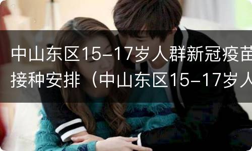 中山东区15-17岁人群新冠疫苗接种安排（中山东区15-17岁人群新冠疫苗接种安排时间）