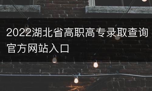 2022湖北省高职高专录取查询官方网站入口